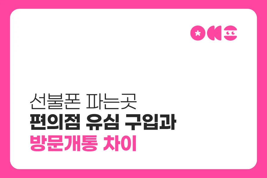 선불폰 파는곳｜편의점 유심 구입과 방문개통 차이